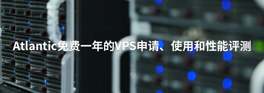 Atlantic免费一年的VPS申请、使用和性能评测